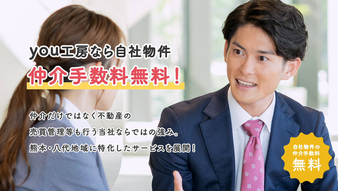 you工房なら自社物件の仲介手数料無料！仲介だけではなく不動産の売買管理等も行う当社ならではの強み。熊本・八代地域に特化したサービスを展開！